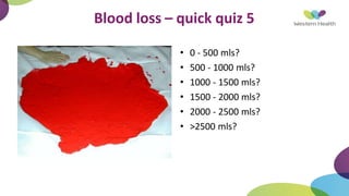 Blood loss – quick quiz 5
• 0 - 500 mls?
• 500 - 1000 mls?
• 1000 - 1500 mls?
• 1500 - 2000 mls?
• 2000 - 2500 mls?
• >2500 mls?
 