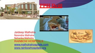 PPH Drill
Jaideep Malhotra
Narendra Malhotra
Neharika Malhotra
RAINBOW HOSPITALS
www.malhotrahospitals.com
www.rainbowhospitals.org
 