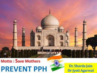 Motto : Save Mothers
PREVENT PPH
Dr.ShardaJain
DrJyotiAgarwal
 