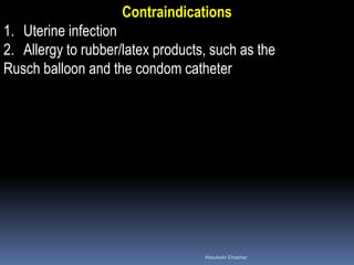 Contraindications
1. Uterine infection
2. Allergy to rubber/latex products, such as the
Rusch balloon and the condom catheter
Aboubakr Elnashar
 