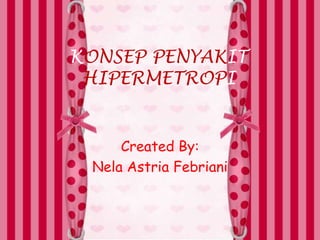 KONSEP PENYAKIT 
HIPERMETROPI 
Created By: 
Nela Astria Febriani 
 
