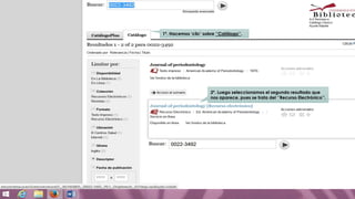 1º. Hacemos ‘clic’ sobre ‘’Catálogo’’.
2º. Luego seleccionamos el segundo resultado que
nos aparece, pues se trata del ‘’Recurso Electrónico’’.
 