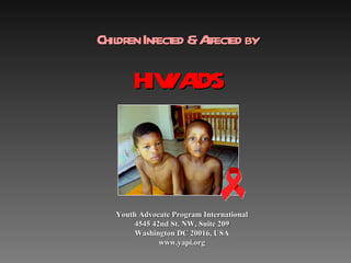 Chil en Infect &A ed by
   dr        ed ffect

      HIV A
         / IDS



  Youth Advocate Program International
      4545 42nd St. NW, Suite 209
       Washington DC 20016, USA
             www.yapi.org
 