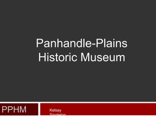 PPHM
Panhandle-Plains
Historic Museum
Kelsay
Singleton
 