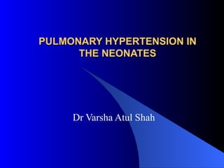 PULMONARY HYPERTENSION IN
      THE NEONATES




     Dr Varsha Atul Shah
 