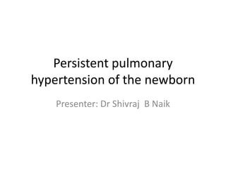 Persistent pulmonary
hypertension of the newborn
Presenter: Dr Shivraj B Naik
 