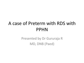 A case of Preterm with RDS with
PPHN
Presented by Dr Gururaja R
MD, DNB (Paed)
 
