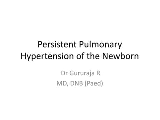 Persistent Pulmonary
Hypertension of the Newborn
Dr Gururaja R
MD, DNB (Paed)
 