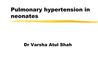 Pulmonary hypertension in
neonates




    Dr Varsha Atul Shah
 