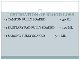 ESTIMATION OF BLOOD LOSS
 1 TAMPON FULLY SOAKED         – 30 ML

 1 SANITARY PAD FULLY SOAKED   – 120 ML

 1 SARONG FULLY SOAKED    – 500 ML
 