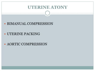 UTERINE ATONY


 BIMANUAL COMPRESSION


 UTERINE PACKING


 AORTIC COMPRESSION
 