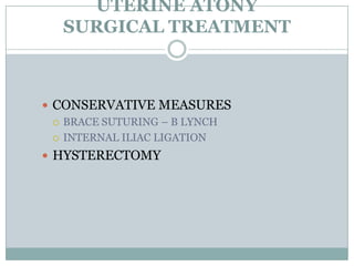 UTERINE ATONY
   SURGICAL TREATMENT



 CONSERVATIVE MEASURES
   BRACE SUTURING – B LYNCH

   INTERNAL ILIAC LIGATION

 HYSTERECTOMY
 
