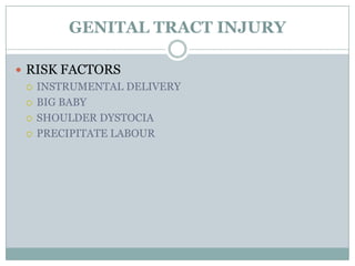GENITAL TRACT INJURY

 RISK FACTORS
   INSTRUMENTAL DELIVERY

   BIG BABY

   SHOULDER DYSTOCIA

   PRECIPITATE LABOUR
 