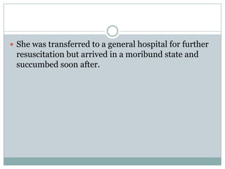  She was transferred to a general hospital for further
 resuscitation but arrived in a moribund state and
 succumbed soon after.
 