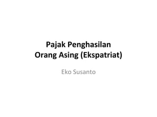 Pajak Penghasilan
Orang Asing (Ekspatriat)
Eko Susanto
 