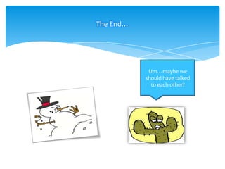 The End…

Um…maybe we
should have talked
to each other?

 