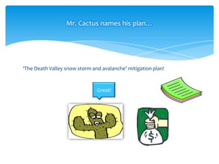 Mr. Cactus names his plan…

‘The Death Valley snow storm and avalanche’ mitigation plan!

Great!

 