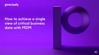 How to achieve a single
view of critical business
data with MDM
 