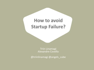 Triin Linamagi
Alexandre Covello
@triinlinamagi @angels_cube
How to avoid
Startup Failure?
 
