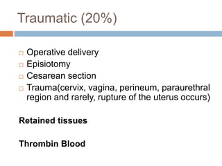 Traumatic (20%)
 Operative delivery
 Episiotomy
 Cesarean section
 Trauma(cervix, vagina, perineum, paraurethral
region and rarely, rupture of the uterus occurs)
Retained tissues
Thrombin Blood
 