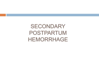 SECONDARY
POSTPARTUM
HEMORRHAGE
 