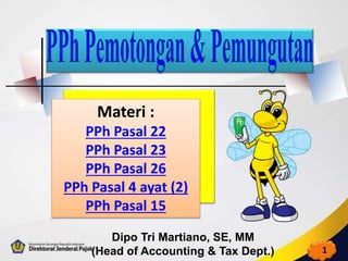 Materi :
PPh Pasal 22
PPh Pasal 23
PPh Pasal 26
PPh Pasal 4 ayat (2)
PPh Pasal 15
1
Dipo Tri Martiano, SE, MM
(Head of Accounting & Tax Dept.)
 