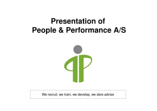 Presentation of
People & Performance A/S




  We recruit, we train, we develop, we dare advise
 