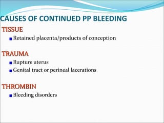 TISSUE
Retained placenta/products of conception
TRAUMA
Rupture uterus
Genital tract or perineal lacerations
THROMBIN
Bleeding disorders
CAUSES OF CONTINUED PP BLEEDING
 