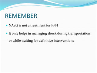 REMEMBER
 NASG is not a treatment for PPH
 It only helps in managing shock during transportation
or while waiting for definitive interventions
 