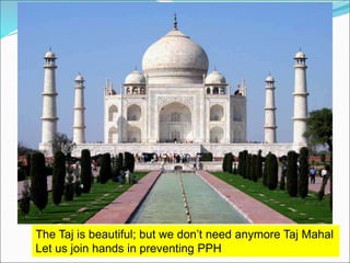 The Taj is beautiful; but we don’t need anymore Taj Mahal
Let us join hands in preventing PPH
 