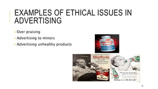 EXAMPLES OF ETHICAL ISSUES IN
ADVERTISING
Over praising
Advertising to minors
Advertising unhealthy products
28
 