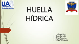 HUELLA
HíDRICA
Integrantes:
• Oscar Carvajal
• Dylan Figueroa
• Felipe Valenzuela
 