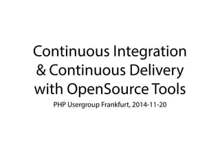 Continuous Integration 
& Continuous Delivery 
with OpenSource Tools 
PHP Usergroup Frankfurt, 2014-11-20 
 