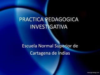 PRACTICA PEDAGOGICA INVESTIGATIVA Escuela Normal Superior de  Cartagena de Indias 