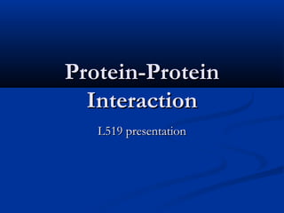 Protein-Protein
  Interaction
   L519 presentation
 