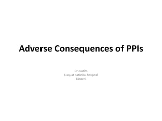 Adverse Consequences of PPIs

                  Dr Nazim
          Liaquat national hospital
                   karachi
 