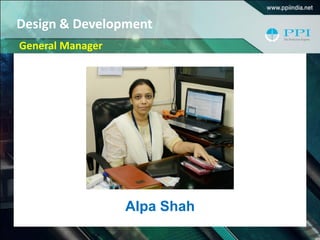 Design & Development
Alpa Shah
General Manager
 