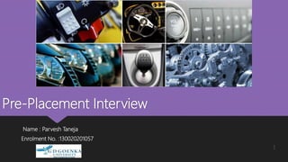 Pre-Placement Interview
Name : Parvesh Taneja
Enrolment No. :130020201057
1
 