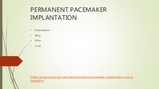 PERMANENT PACEMAKER
IMPLANTATION
• Description
• Why
• Who
• Cost
https://surgeryxchange.com/best/permanent-pacemaker-implantation-cost-in-
bangalore
 