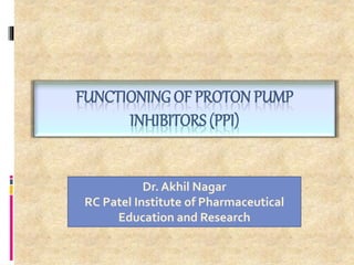 FUNCTIONINGOF PROTON PUMP
INHIBITORS (PPI)
1
Dr. Akhil Nagar
RC Patel Institute of Pharmaceutical
Education and Research
 