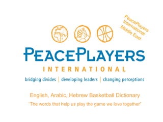 PeacePlayers
International
Middle East
English, Arabic, Hebrew Basketball Dictionary
“The words that help us play the game we love together”
 