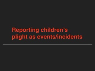 Reporting children’s
plight as events/incidents
 