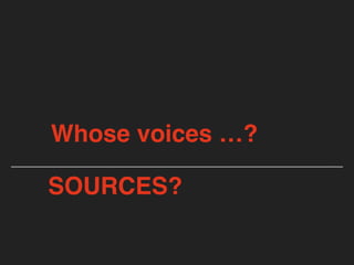 Whose voices …?
SOURCES?
 