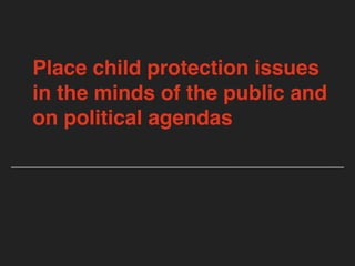 Place child protection issues
in the minds of the public and
on political agendas
 
