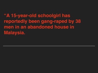“A 15-year-old schoolgirl has
reportedly been gang-raped by 38
men in an abandoned house in
Malaysia.
 