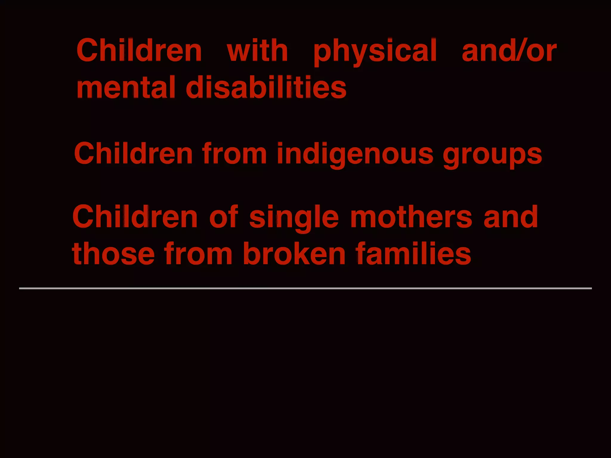 Children with physical and/or
mental disabilities
Children from indigenous groups
Children of single mothers and
those from broken families
 