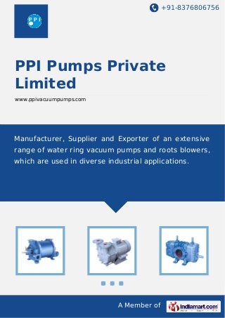 +91-8376806756

PPI Pumps Private
Limited
www.ppivacuumpumps.com

Manufacturer, Supplier and Exporter of an extensive
range of water ring vacuum pumps and roots blowers,
which are used in diverse industrial applications.

A Member of

 