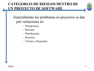 Generalmente los problemas en proyectos se dan por variaciones en: Presupuestos Personal Planificación Recursos Clientes y Requisitos CATEGORIAS DE RIESGOS DENTRO DE UN PROYECTO DE SOFTWARE 