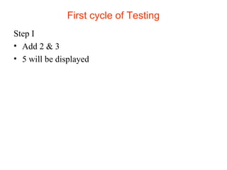 First cycle of Testing 
Step I 
• Add 2 & 3 
• 5 will be displayed 
 