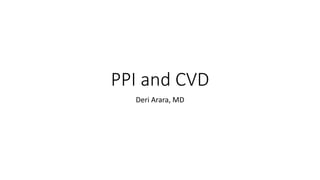 PPI and CVD
Deri Arara, MD
 